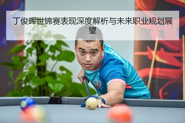 丁俊晖世锦赛表现深度解析与未来职业规划展望